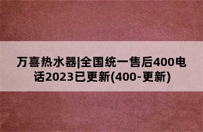 万喜热水器|全国统一售后400电话2023已更新(400-更新)